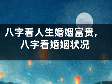 八字看人生婚姻富贵,八字看婚姻状况