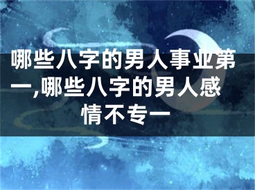 哪些八字的男人事业第一,哪些八字的男人感情不专一