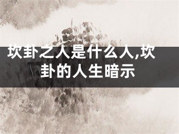 坎卦之人是什么人,坎卦的人生暗示