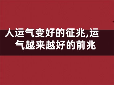 人运气变好的征兆,运气越来越好的前兆