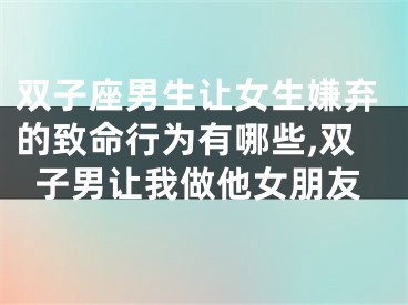 双子座男生让女生嫌弃的致命行为有哪些,双子男让我做他女朋友