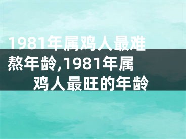 1981年属鸡人最难熬年龄,1981年属鸡人最旺的年龄