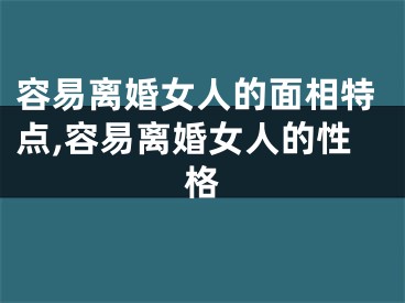 容易离婚女人的面相特点,容易离婚女人的性格