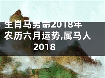 生肖马男命2018年农历六月运势,属马人2018