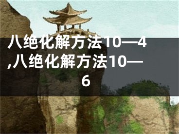 八绝化解方法10—4,八绝化解方法10—6