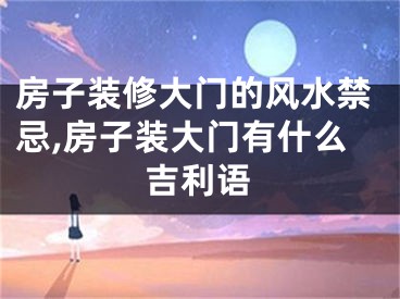 房子装修大门的风水禁忌,房子装大门有什么吉利语