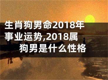 生肖狗男命2018年事业运势,2018属狗男是什么性格