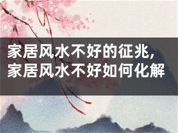 家居风水不好的征兆,家居风水不好如何化解