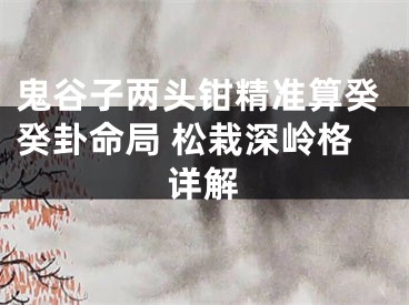 鬼谷子两头钳精准算癸癸卦命局 松栽深岭格详解