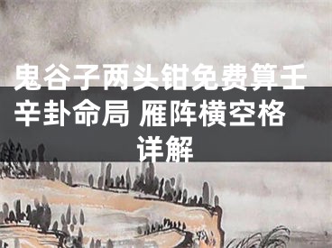鬼谷子两头钳免费算壬辛卦命局 雁阵横空格详解