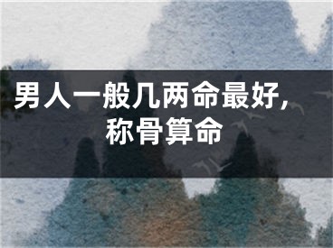 男人一般几两命最好,称骨算命