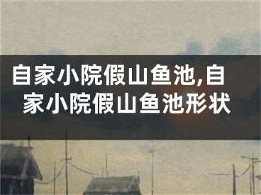 自家小院假山鱼池,自家小院假山鱼池形状