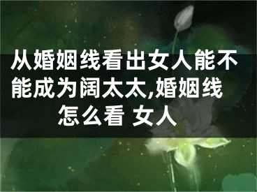 从婚姻线看出女人能不能成为阔太太,婚姻线怎么看 女人