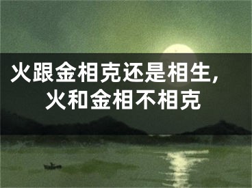 火跟金相克还是相生,火和金相不相克