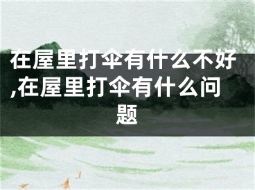 在屋里打伞有什么不好,在屋里打伞有什么问题