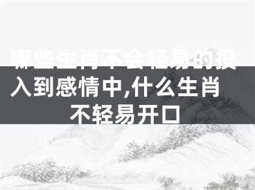 哪些生肖不会轻易的投入到感情中,什么生肖不轻易开口