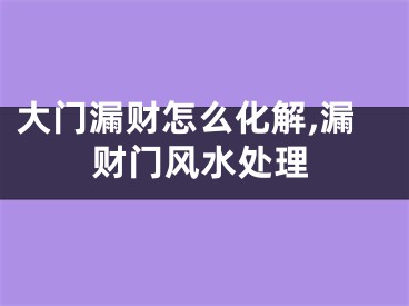 大门漏财怎么化解,漏财门风水处理
