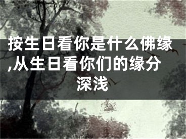 按生日看你是什么佛缘,从生日看你们的缘分深浅