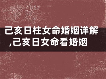 己亥日柱女命婚姻详解,己亥日女命看婚姻