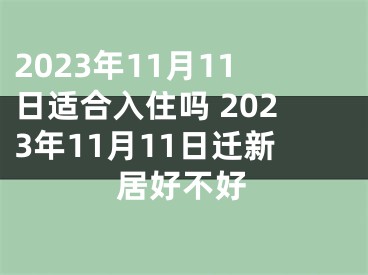 2023年11月11日适合入住吗 2023年11月11日迁新居好不好