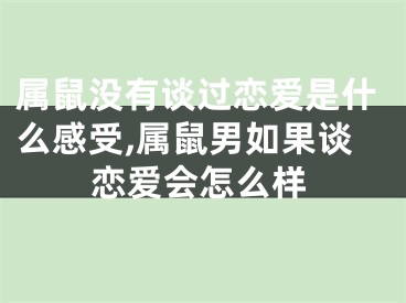 属鼠没有谈过恋爱是什么感受,属鼠男如果谈恋爱会怎么样
