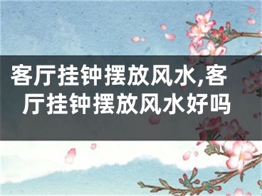 客厅挂钟摆放风水,客厅挂钟摆放风水好吗