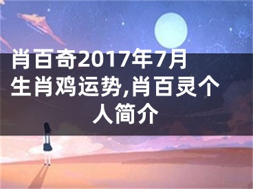 肖百奇2017年7月生肖鸡运势,肖百灵个人简介