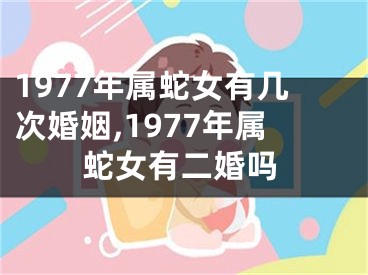 1977年属蛇女有几次婚姻,1977年属蛇女有二婚吗