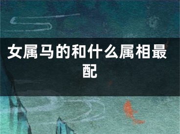 女属马的和什么属相最配