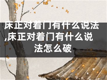 床正对着门有什么说法,床正对着门有什么说法怎么破