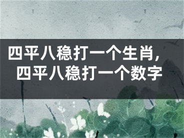 四平八稳打一个生肖,四平八稳打一个数字