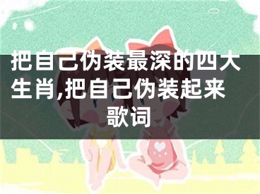 把自己伪装最深的四大生肖,把自己伪装起来歌词