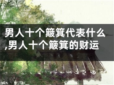 男人十个簸箕代表什么,男人十个簸箕的财运
