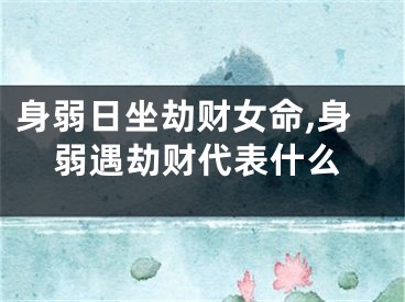 身弱日坐劫财女命,身弱遇劫财代表什么