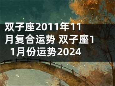 双子座2011年11月复合运势 双子座11月份运势2024