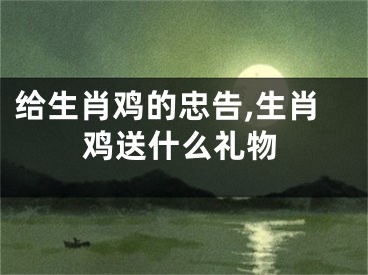 给生肖鸡的忠告,生肖鸡送什么礼物