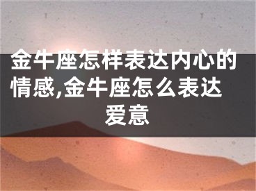 金牛座怎样表达内心的情感,金牛座怎么表达爱意