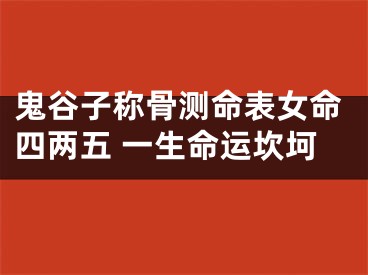 鬼谷子称骨测命表女命四两五 一生命运坎坷