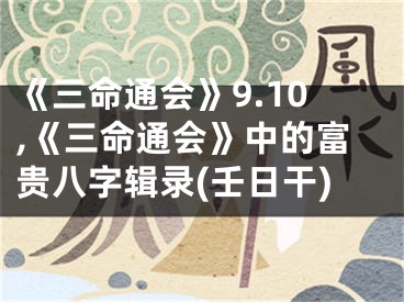 《三命通会》9.10,《三命通会》中的富贵八字辑录(壬日干)