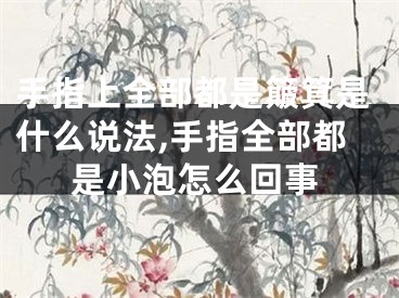 手指上全部都是簸箕是什么说法,手指全部都是小泡怎么回事