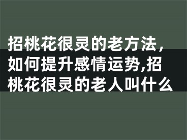 招桃花很灵的老方法，如何提升感情运势,招桃花很灵的老人叫什么