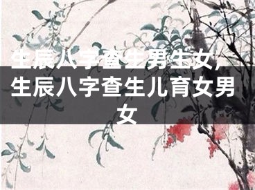生辰八字查生男生女,生辰八字查生儿育女男女