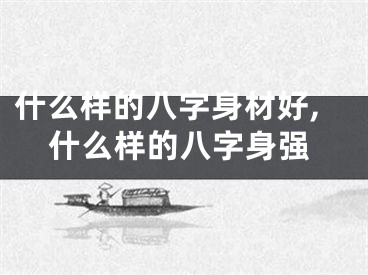 什么样的八字身材好,什么样的八字身强