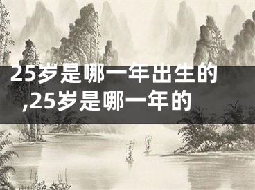 25岁是哪一年出生的,25岁是哪一年的