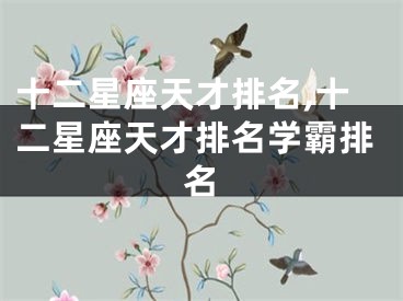 十二星座天才排名,十二星座天才排名学霸排名