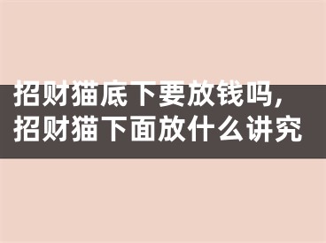 招财猫底下要放钱吗,招财猫下面放什么讲究