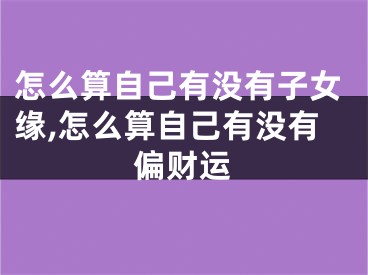 怎么算自己有没有子女缘,怎么算自己有没有偏财运