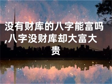 没有财库的八字能富吗,八字没财库却大富大贵