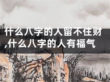 什么八字的人留不住财,什么八字的人有福气
