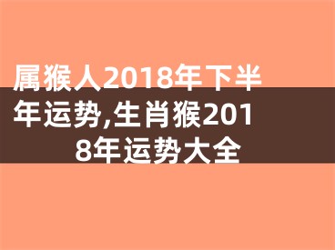 属猴人2018年下半年运势,生肖猴2018年运势大全